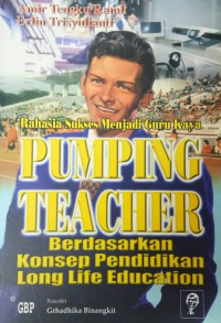 Pumping Teacher (Rahasia Sukses Menjadi Guru Kaya Berdasarkan Konsep Pendidikan Long Life Education)