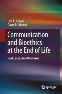 Communication and Bioethics at the End of Life : Real Cases, Real Dilemmas