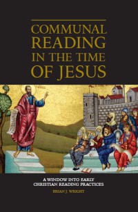 Communal Reading in the Time of Jesus : A Window into Early Christian Reading Practices