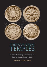 The Four Great Temples : Buddhist Archaeology, Architecture, and Icons of Seventh-Century Japan