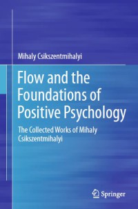 Flow and the Foundations of Positive Psychology : The Collected Works of Mihaly Csikszentmihalyi