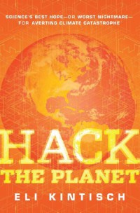 Hack the Planet : Science's Best Hope - or Worst Nightmare - for Averting Climate Catastrophe