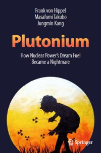 Plutonium : How Nuclear Power’s Dream Fuel Became a Nightmare