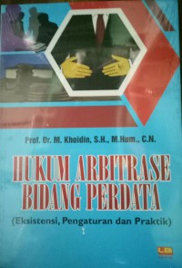 Hukum Arbitrase Bidang Perdata :  Eksistensi, Pengaturan Dan Praktik