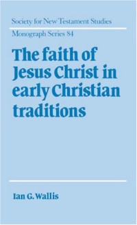 The Faith of Jesus Christ in Early Christian Traditions (Society for New Testament Studies Monograph Series)