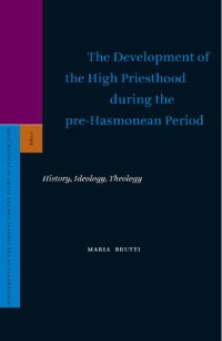 The Development of the High Priesthood During the Pre-Hasmonean Period : History, Ideology, Theology (Supplements to the Journal for the Study of Judaism)