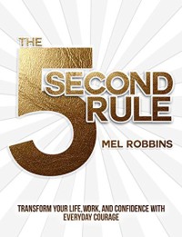 The 5 Second Rule : Transform your Life, Work, and Confidence with Everyday Courage