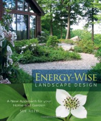 Energy-Wise Landscape Design : A New Approach for Your Home and Garden