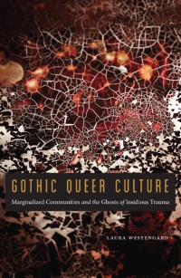 Gothic Queer Culture : Marginalized Communities and the Ghosts of Insidious Trauma