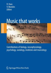 Music That Works : Contributions Of Biology, Neurophysiology, Psychology, Sociology, Medicine, And Musicology