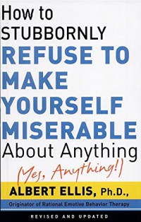 How to Stubbornly Refuse to Make Yourself Miserable About Anything—Yes, Anything!