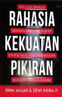 Rahasia Kekuatan Pikiran : Melatih Pikiran Dengan Afirmasi Positif Untuk Meraih Kebahagiaan Dan Kesuksesan Hakiki