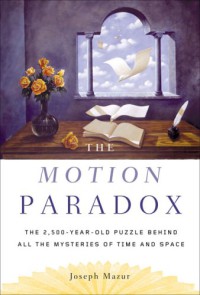 The Motion Paradox : The 2,500-Year Old Puzzle Behind All the Mysteries of Time and Space