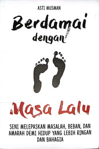 Berdamai Dengan Masa Lalu : Seni Melepaskan Masalah, Beban, Dan Amarah Demi Hidup Yang Lebih Ringan Dan Bahagia