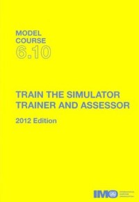 Model Course 6.10 : Train The Simulator Trainer and Assessor 2012 Edition