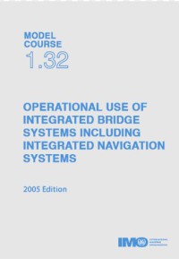 Model Course 1.32 : Operational Use of Integrated Bridge Systems Including Integrated Navigation Systems 2005 Edition