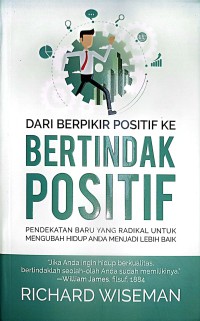 Dari Berpikir Positif Ke Bertindak Positif : Pendekatan Baru Yang Radikal Untuk Mengubah Hidup Anda Menjadi Lebih Baik