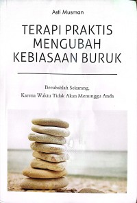 Terapi Praktis Mengubah Kebiasaan Buruk : Berubahlah Sekarang Karena Waktu Tidak Akan Menunggu Anda