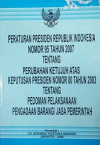 Peraturan Presiden Republik Indonesia Nomor 95 Tahun 2007 Tentang Perubahan Ketujuh Atas Keputusan Presiden Nomor 80 Tahun 2003 Tentang Pedoman Pelaksanaan Pengadaan Barang/Jasa Pemerintah