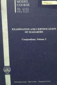 Model Course 3.12 : Examination And Certification of Seafarers : Compendium, Volume 2