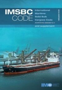 IMSBC Code : International Maritime Solid Bulk Cargoes Code Incorporating Amendment 02-13 and Supplement 2013 Edition