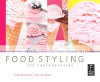 Food Styling for Photographers : A Guide to Creating Your Own Appetizing Art