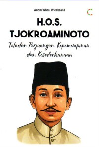 H.O.S TJOKROAMINOTO Teladan Perjuangan, Kepemimpinan, dan Kesederhanaan