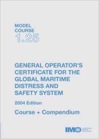 Model Course 1.25 : General Operator's Certificate for the Global Maritime Distress and Safety System 2004 Edition Course + Compendium