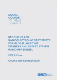 Model Course 1.31 : Second-class Radioelectronic Certificate for Global Maritime Distress and Safety System Radio Personnel : Course and Compendium 2002 Edition