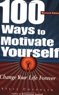 100 Ways to Motivate Yourself : Change Your Life Forever