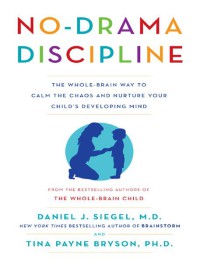 No Drama Discipline : The Whole Brain Way To Calm The Chaos And Nurture Your Child's Developing Mind