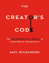 The Creator's Code: The Six Essential Skills Of Extraordinary Entrepreneurs