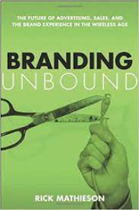 Branding Unbound : The Future Of Advertising, Sales, And The Brand Experience In The Wireless Age