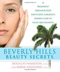 Beverly Hills Beauty Secrets : A Prominent Dermatologist and Plastic Surgeon's Insider Guide to Facial Rejuvenation