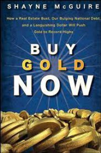 Buy Gold Now How a Real Estate Bust, Our Bulging National Debt, and the Languishing Dollar Will Push Gold to Record Highs