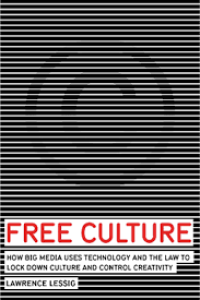 Free Culture : How Big Media Uses Technology and the Law to Lock Down Culture and Control Creativity