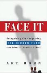 Face It : recognizing and conquering the hidden feat that fear that drives all conflict at work