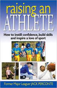 Raising an Athlete : How to Instill Confidence, Build Skills and Inspire a Love of Sport