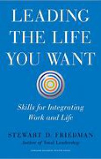 Leading the life you want : skills for integrating work and lif