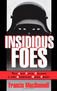 Insidious Foes : The Axis Fifth Column and the American Home Front