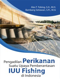 Pengadilan Perikanan Suatu Upaya Pemberantasan IUU Fishing Di Indonesia