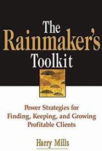 The rainmaker's toolkit : power strategies for finding, keeping, and growing profitable clients