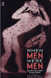 When Men Were Men Masculinity, Power, And Identity In Classical Antiquity