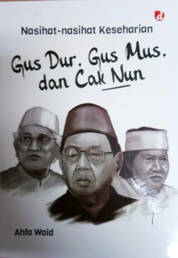 Nasihat - Nasihat Keseharian Gus Dur, Gus Mus, dan Cak Nun