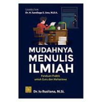 Mudahnya Menulis Ilmiah: panduan praktis untuk guru dan mahasiswa